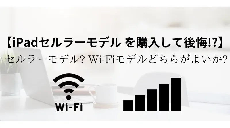 iPadセルラーモデルを購入して後悔